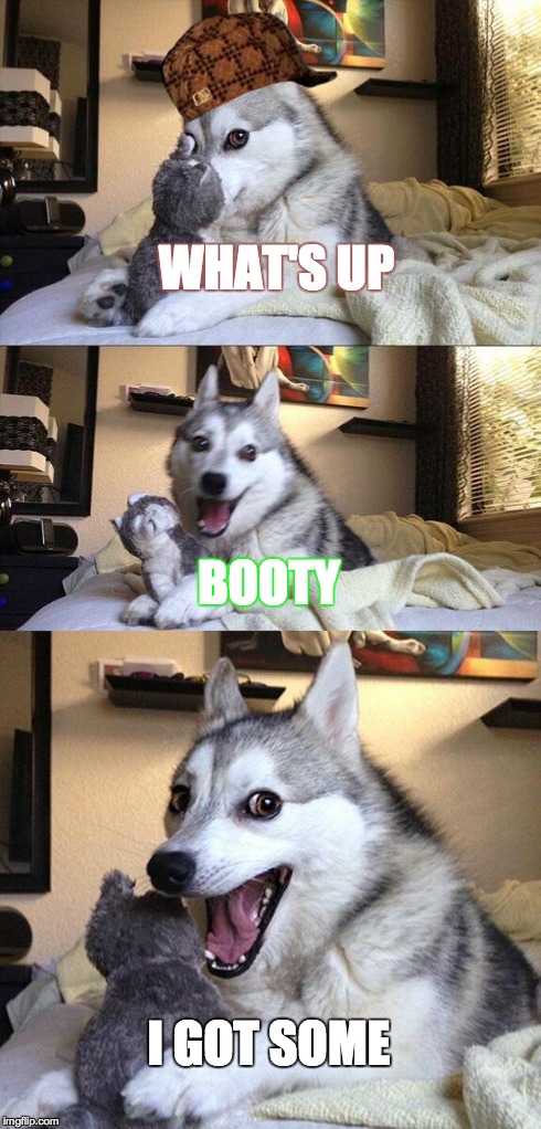 Bad Pun Dog Meme | WHAT'S UP BOOTY I GOT SOME | image tagged in memes,bad pun dog,scumbag | made w/ Imgflip meme maker