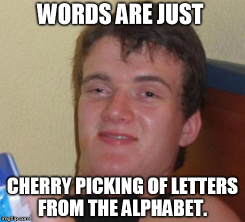 10 Guy Meme | WORDS ARE JUST CHERRY PICKING OF LETTERS FROM THE ALPHABET. | image tagged in memes,10 guy | made w/ Imgflip meme maker