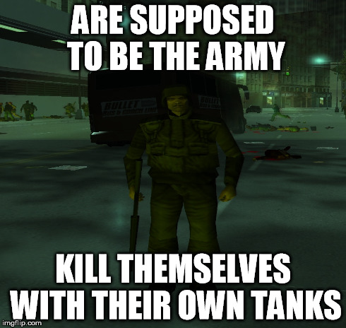 ARE SUPPOSED TO BE THE ARMY KILL THEMSELVES WITH THEIR OWN TANKS | made w/ Imgflip meme maker