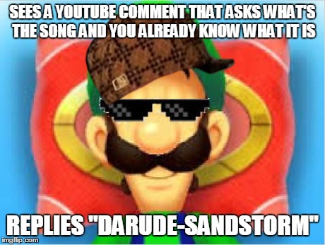 Scumbag Luigi | SEES A YOUTUBE COMMENT THAT ASKS WHAT'S THE SONG AND YOU ALREADY KNOW WHAT IT IS REPLIES "DARUDE-SANDSTORM" | image tagged in luigi does not care,scumbag,darude sandstorm | made w/ Imgflip meme maker