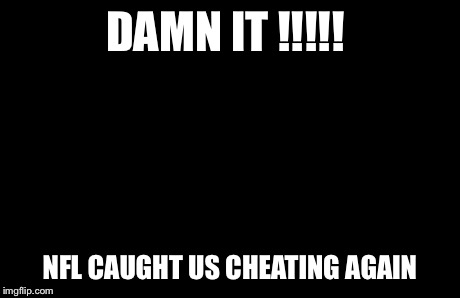 Captain Picard Facepalm | DAMN IT !!!!! NFL CAUGHT US CHEATING AGAIN | image tagged in memes,captain picard facepalm | made w/ Imgflip meme maker