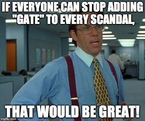 That Would Be Great Meme | IF EVERYONE CAN STOP ADDING "GATE" TO EVERY SCANDAL, THAT WOULD BE GREAT! | image tagged in memes,that would be great,AdviceAnimals | made w/ Imgflip meme maker