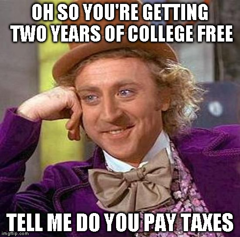 Creepy Condescending Wonka | OH SO YOU'RE GETTING TWO YEARS OF COLLEGE FREE TELL ME DO YOU PAY TAXES | image tagged in memes,creepy condescending wonka | made w/ Imgflip meme maker