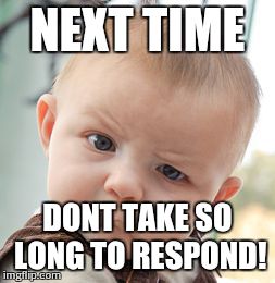 Skeptical Baby Meme | NEXT TIME DONT TAKE SO LONG TO RESPOND! | image tagged in memes,skeptical baby | made w/ Imgflip meme maker