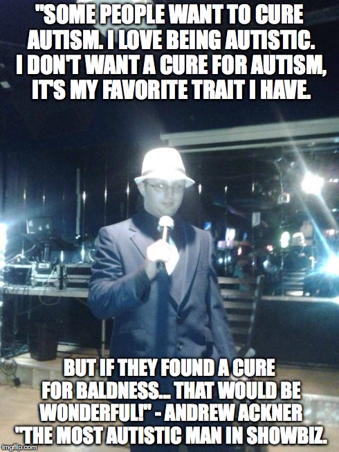 Cure For Autism | "SOME PEOPLE WANT TO CURE AUTISM. I LOVE BEING AUTISTIC. I DON'T WANT A CURE FOR AUTISM, IT'S MY FAVORITE TRAIT I HAVE. BUT IF THEY FOUND A  | image tagged in autism,baldness,comedy | made w/ Imgflip meme maker