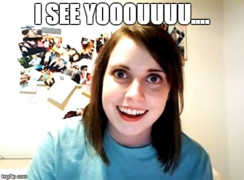Overly Attached Girlfriend | I SEE YOOOUUUU.... | image tagged in memes,overly attached girlfriend | made w/ Imgflip meme maker