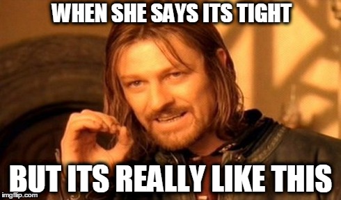 One Does Not Simply Meme | WHEN SHE SAYS ITS TIGHT BUT ITS REALLY LIKE THIS | image tagged in memes,one does not simply | made w/ Imgflip meme maker