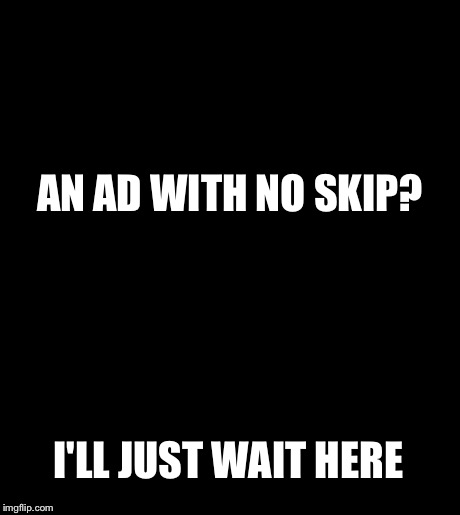 I'll Just Wait Here | AN AD WITH NO SKIP? I'LL JUST WAIT HERE | image tagged in memes,ill just wait here | made w/ Imgflip meme maker