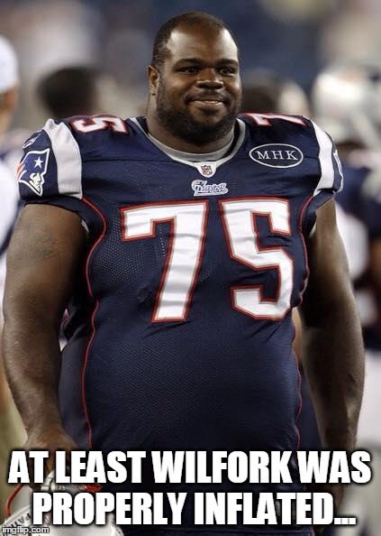 At least Wilfork was properly inflated... | AT LEAST WILFORK WAS PROPERLY INFLATED... | image tagged in cheaters,nfl | made w/ Imgflip meme maker