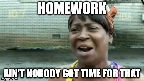 Ain't Nobody Got Time For That | HOMEWORK AIN'T NOBODY GOT TIME FOR THAT | image tagged in memes,aint nobody got time for that | made w/ Imgflip meme maker
