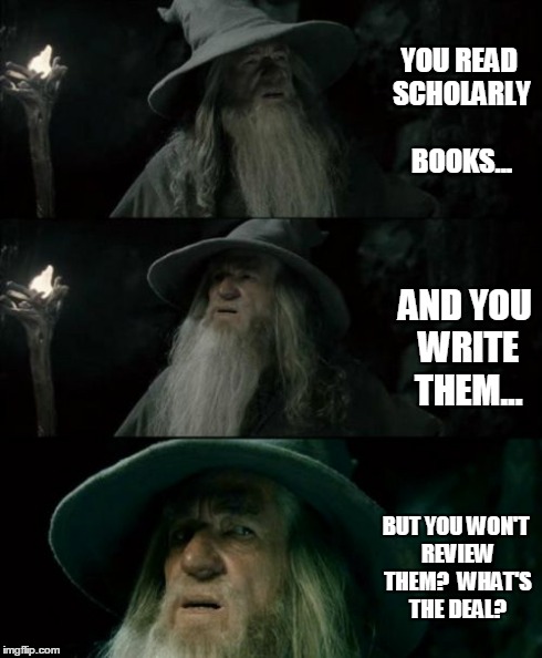 Confused Gandalf | YOU READ SCHOLARLY BOOKS... AND YOU WRITE THEM... BUT YOU WON'T REVIEW THEM?  WHAT'S THE DEAL? | image tagged in memes,confused gandalf | made w/ Imgflip meme maker