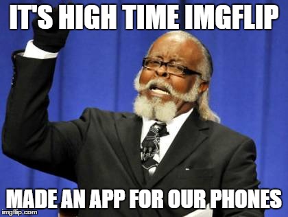 Too Damn High Meme | IT'S HIGH TIME IMGFLIP MADE AN APP FOR OUR PHONES | image tagged in memes,too damn high | made w/ Imgflip meme maker