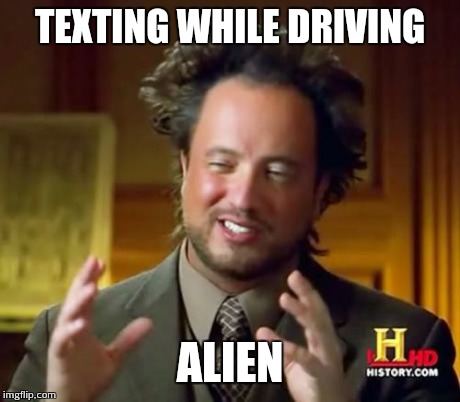 Ancient Aliens Meme | TEXTING WHILE DRIVING ALIEN | image tagged in memes,ancient aliens | made w/ Imgflip meme maker
