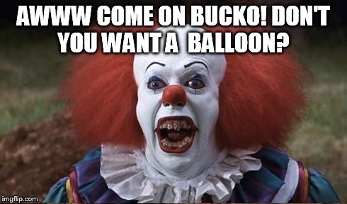 Pennywise | AWWW COME ON BUCKO! DON'T YOU WANT A  BALLOON? | image tagged in pennywise,balloon,clown,evil | made w/ Imgflip meme maker