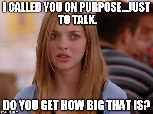 OMG Karen Meme | I CALLED YOU ON PURPOSE...JUST TO TALK. DO YOU GET HOW BIG THAT IS? | image tagged in memes,omg karen | made w/ Imgflip meme maker