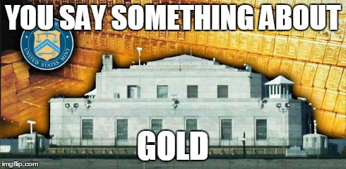 YOU SAY SOMETHING ABOUT GOLD | image tagged in fort knocks | made w/ Imgflip meme maker