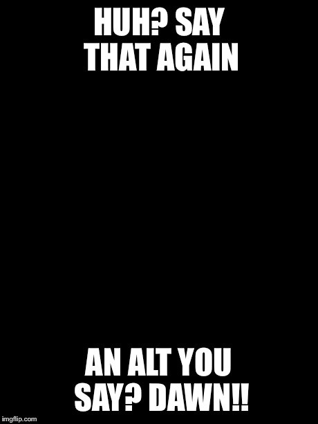 Surprised Koala | HUH? SAY THAT AGAIN AN ALT YOU SAY? DAWN!! | image tagged in memes,surprised koala | made w/ Imgflip meme maker