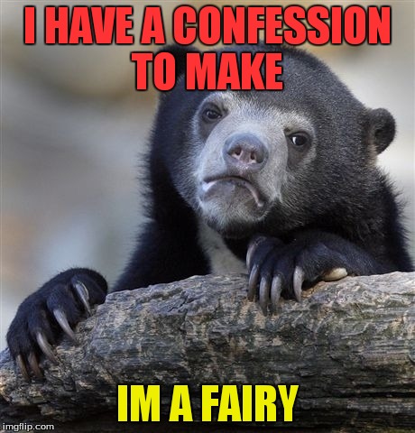 Confession Bear | I HAVE A CONFESSION TO MAKE IM A FAIRY | image tagged in memes,confession bear | made w/ Imgflip meme maker
