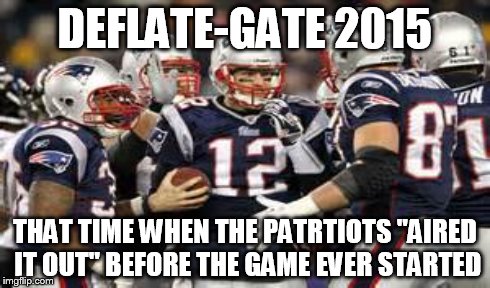 Deflate-Gate  | DEFLATE-GATE 2015 THAT TIME WHEN THE PATRTIOTS "AIRED IT OUT" BEFORE THE GAME EVER STARTED | image tagged in deflate balls,patriots,superbowl,cheat,football | made w/ Imgflip meme maker