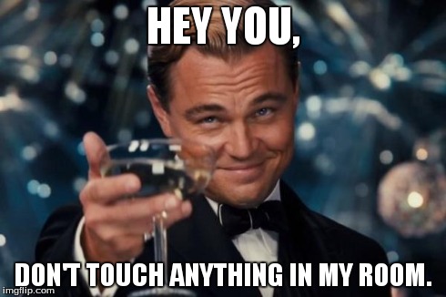 Leonardo Dicaprio Cheers | HEY YOU, DON'T TOUCH ANYTHING IN MY ROOM. | image tagged in memes,leonardo dicaprio cheers | made w/ Imgflip meme maker