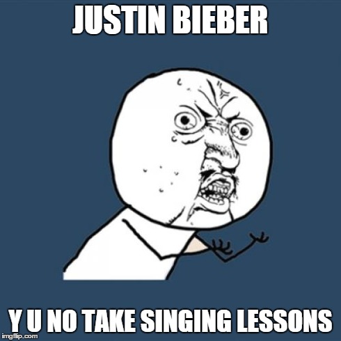 Y U No | JUSTIN BIEBER Y U NO TAKE SINGING LESSONS | image tagged in memes,y u no | made w/ Imgflip meme maker