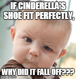 Skeptical Baby Meme | IF CINDERELLA'S SHOE FIT PERFECTLY, WHY DID IT FALL OFF??? | image tagged in memes,skeptical baby | made w/ Imgflip meme maker