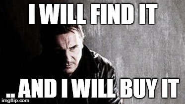 I Will Find You And Kill You Meme | I WILL FIND IT .. AND I WILL BUY IT | image tagged in memes,i will find you and kill you | made w/ Imgflip meme maker