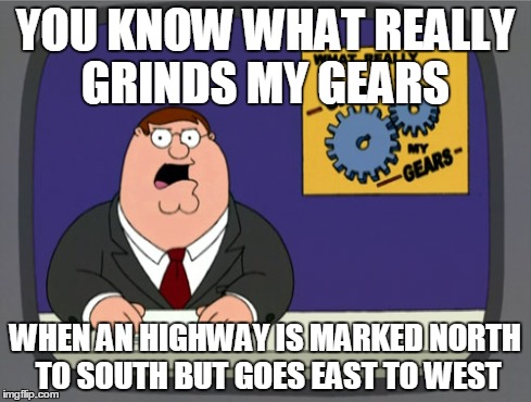 Peter Griffin News | YOU KNOW WHAT REALLY GRINDS MY GEARS WHEN AN HIGHWAY IS MARKED NORTH TO SOUTH BUT GOES EAST TO WEST | image tagged in memes,peter griffin news | made w/ Imgflip meme maker