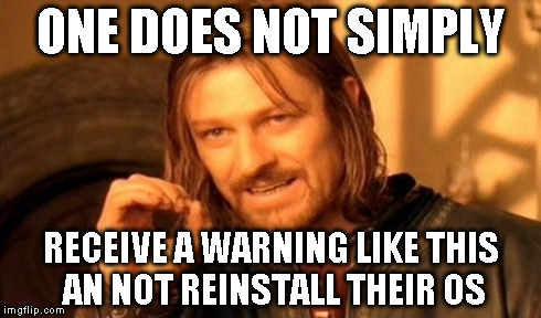 One Does Not Simply Meme | ONE DOES NOT SIMPLY RECEIVE A WARNING LIKE THIS AN NOT REINSTALL THEIR OS | image tagged in memes,one does not simply | made w/ Imgflip meme maker