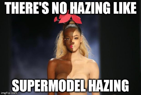 Black or What? | THERE'S NO HAZING LIKE SUPERMODEL HAZING | image tagged in black or what | made w/ Imgflip meme maker
