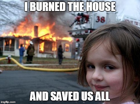 The Grinning Colossus | I BURNED THE HOUSE AND SAVED US ALL | image tagged in memes,disaster girl | made w/ Imgflip meme maker