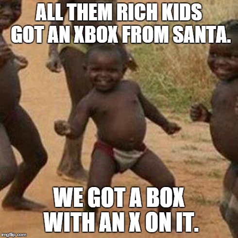 Third World Success Kid | ALL THEM RICH KIDS GOT AN XBOX FROM SANTA. WE GOT A BOX WITH AN X ON IT. | image tagged in memes,third world success kid | made w/ Imgflip meme maker