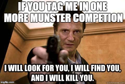 IF YOU TAG ME IN ONE MORE MUNSTER COMPETION | image tagged in taken | made w/ Imgflip meme maker