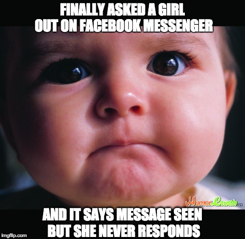 FINALLY ASKED A GIRL OUT ON FACEBOOK MESSENGER AND IT SAYS MESSAGE SEEN BUT SHE NEVER RESPONDS | image tagged in let down,sad,rejected,baby,funny,denied | made w/ Imgflip meme maker
