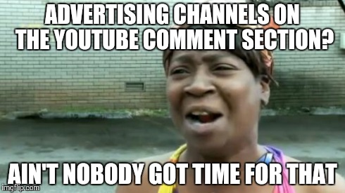 Ain't Nobody Got Time For That Meme | ADVERTISING CHANNELS ON THE YOUTUBE COMMENT SECTION? AIN'T NOBODY GOT TIME FOR THAT | image tagged in memes,aint nobody got time for that | made w/ Imgflip meme maker