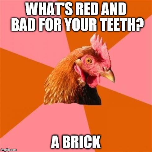 Anti Joke Chicken | WHAT'S RED AND BAD FOR YOUR TEETH? A BRICK | image tagged in memes,anti joke chicken | made w/ Imgflip meme maker