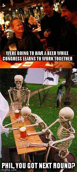 Waiting Skeletons | WERE GOING TO HAVE A BEER WHILE CONGRESS LEARNS TO WORK TOGETHER PHIL, YOU GOT NEXT ROUND? | image tagged in waiting skeletons,congress,funny,politics | made w/ Imgflip meme maker