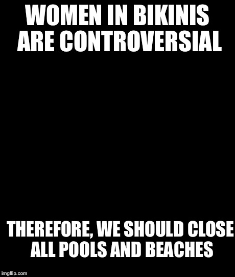 Sheltering Suburban Mom Meme | WOMEN IN BIKINIS ARE CONTROVERSIAL THEREFORE, WE SHOULD CLOSE ALL POOLS AND BEACHES | image tagged in memes,sheltering suburban mom | made w/ Imgflip meme maker