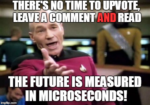 Unsocial Media | THERE'S NO TIME TO UPVOTE, LEAVE A COMMENT           READ THE FUTURE IS MEASURED IN MICROSECONDS! AND | image tagged in memes,picard wtf | made w/ Imgflip meme maker