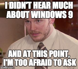 Afraid To Ask Andy (Closeup) Meme | I DIDN'T HEAR MUCH ABOUT WINDOWS 9 AND AT THIS POINT, I'M TOO AFRAID TO ASK | image tagged in and i'm too afraid to ask andy | made w/ Imgflip meme maker