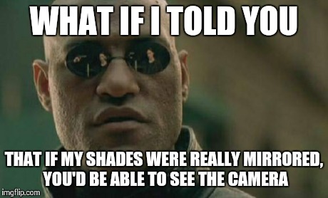 Matrix Morpheus | WHAT IF I TOLD YOU THAT IF MY SHADES WERE REALLY MIRRORED, YOU'D BE ABLE TO SEE THE CAMERA | image tagged in memes,matrix morpheus | made w/ Imgflip meme maker
