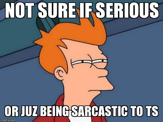 Futurama Fry Meme | NOT SURE IF SERIOUS OR JUZ BEING SARCASTIC TO TS | image tagged in memes,futurama fry | made w/ Imgflip meme maker