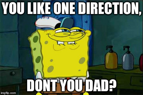 Don't You Squidward | YOU LIKE ONE DIRECTION, DONT YOU DAD? | image tagged in memes,dont you squidward | made w/ Imgflip meme maker