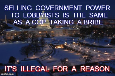 SELLING  GOVERNMENT  POWER  TO  LOBBYISTS  IS  THE  SAME  AS  A COP  TAKING  A BRIBE  IT'S  ILLEGAL  FOR  A  REASON  | made w/ Imgflip meme maker