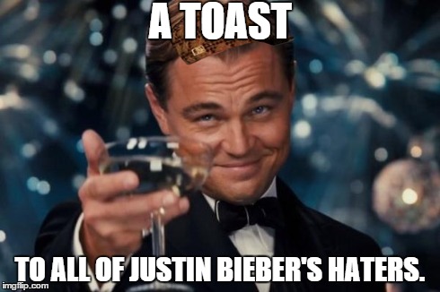 Leonardo Dicaprio Cheers | A TOAST TO ALL OF JUSTIN BIEBER'S HATERS. | image tagged in memes,leonardo dicaprio cheers,scumbag | made w/ Imgflip meme maker
