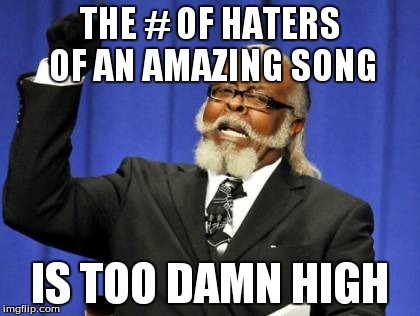 Too Damn High Meme | THE # OF HATERS OF AN AMAZING SONG IS TOO DAMN HIGH | image tagged in memes,too damn high | made w/ Imgflip meme maker