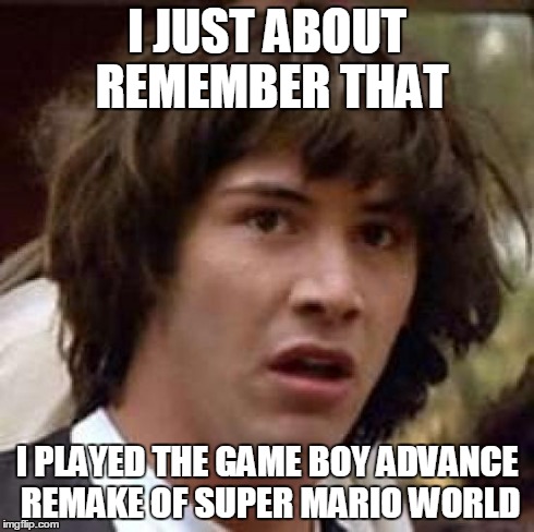 Conspiracy Keanu Meme | I JUST ABOUT REMEMBER THAT I PLAYED THE GAME BOY ADVANCE REMAKE OF SUPER MARIO WORLD | image tagged in memes,conspiracy keanu | made w/ Imgflip meme maker