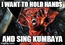 Prince of Darkness | I WANT TO HOLD HANDS AND SING KUMBAYA | image tagged in prince of darkness | made w/ Imgflip meme maker