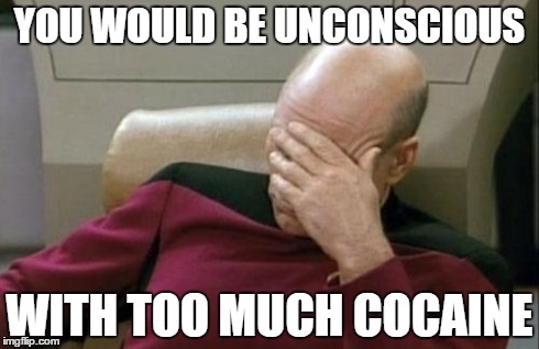 Captain Picard Facepalm Meme | YOU WOULD BE UNCONSCIOUS WITH TOO MUCH COCAINE | image tagged in memes,captain picard facepalm | made w/ Imgflip meme maker