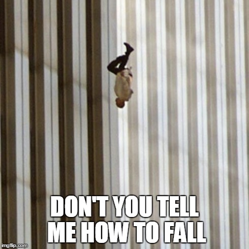 The Falling Man | DON'T YOU TELL ME HOW TO FALL | image tagged in the falling man | made w/ Imgflip meme maker